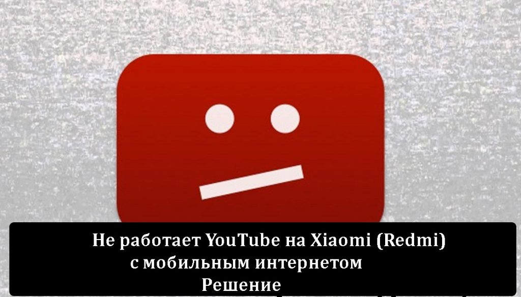 Не работает YouTube на Xiaomi (Redmi) с мобильным интернетом